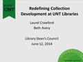 Redefining Collection Development at UNT Libraries Laurel Crawford Beth Avery Library Dean’s Council June 12, 2014.