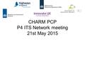 CHARM PCP P4 ITS Network meeting 21st May 2015. Agenda Update on Award of Phase 2 contracts Contract savings Contractor Publishable Summaries.