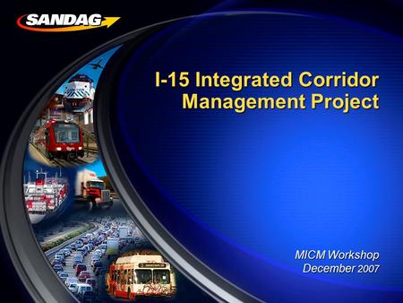 I-15 Integrated Corridor Management Project I-15 Integrated Corridor Management Project MICM Workshop December 2007.