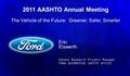 Eric Eiswerth Safety Research Project Manager FORD AUTOMOTIVE SAFETY OFFICE 2011 AASHTO Annual Meeting The Vehicle of the Future: Greener, Safer, Smarter.