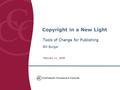 Copyright in a New Light Tools of Change for Publishing Bill Burger February 11, 2008.