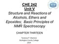 CHE 242 Unit V Structure and Reactions of Alcohols, Ethers and Epoxides; Basic Principles of NMR Spectroscopy CHAPTER THIRTEEN Terrence P. Sherlock Burlington.