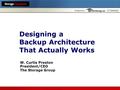 Hosted by Designing a Backup Architecture That Actually Works W. Curtis Preston President/CEO The Storage Group.