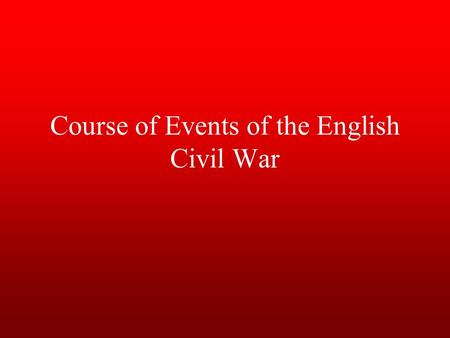 Course of Events of the English Civil War. Causes conflict between Parliament and the Stuart kings about royal authority (divine right), religion, money,