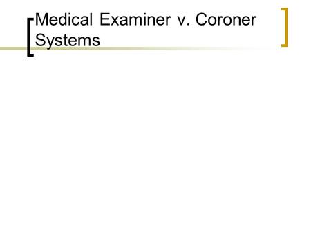 Medical Examiner v. Coroner Systems. Coroner System Brought to the United States from Great Britain where it had enjoyed some 500 years of relative success.