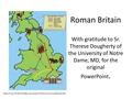 Roman Britain With gratitude to Sr. Therese Dougherty of the University of Notre Dame, MD, for the original PowerPoint.