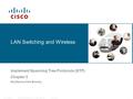 © 2006 Cisco Systems, Inc. All rights reserved.Cisco PublicITE I Chapter 6 1 LAN Switching and Wireless Implement Spanning Tree Protocols (STP) Chapter.