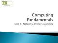 Unit 4- Networks, Printers, Monitors.  Identify what a network is.  Describe the benefits of a network.  Identify ways to connect to a network.  Compare.
