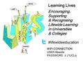 Learning Lives Encouraging, Supporting & Recognising Lifewide Learning in Universities & Colleges #lifewideeducation WIFI CONNECTION USER lifewide PASSWORD.