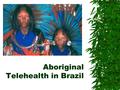 Aboriginal Telehealth in Brazil. Renato M.E. Sabbatini, PhD  Associate Professor of Medical Informatics and Telehealth, School of Medicine, State University.