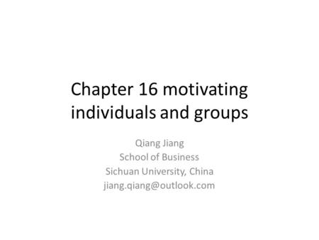 Chapter 16 motivating individuals and groups Qiang Jiang School of Business Sichuan University, China