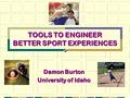 TOOLS TO ENGINEER BETTER SPORT EXPERIENCES Damon Burton University of Idaho.