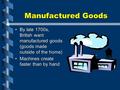 Manufactured Goods By late 1700s, British want manufactured goods (goods made outside of the home)By late 1700s, British want manufactured goods (goods.