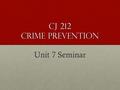 CJ 212 Crime Prevention Unit 7 Seminar. Unit 7 seminar Welcome to Unit 7!!!! Unit 7 Written Assignment – Describe a Local Crime Prevention Program 1.