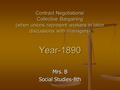 Contract Negotiations/ Collective Bargaining (when unions represent workers in labor discussions with managers) Year-1890 Mrs. B Social Studies-8th.
