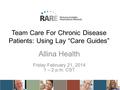 Team Care For Chronic Disease Patients: Using Lay “Care Guides” Allina Health Friday February 21, 2014 1 – 2 p.m. CST.