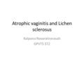 Atrophic vaginitis and Lichen sclerosus Kalpana Navaratnarasah GPVTS ST2.