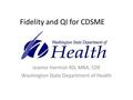 Fidelity and QI for CDSME Jeanne Harmon RD, MBA, CDE Washington State Department of Health.