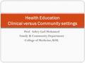 Prof. Ashry Gad Mohamed Family & Community Department College of Medicine, KSU. Health Education Clinical versus Community settings.