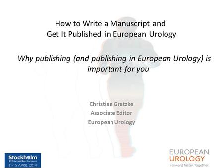 Why publishing (and publishing in European Urology) is important for you Christian Gratzke Associate Editor European Urology How to Write a Manuscript.