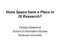 Does Space have a Place in IS Research? Carsten Østerlund School of Information Studies Syracuse University.