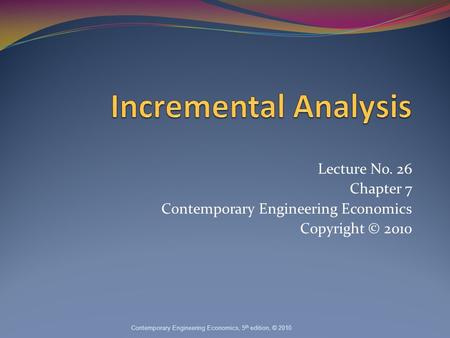 Lecture No. 26 Chapter 7 Contemporary Engineering Economics Copyright © 2010 Contemporary Engineering Economics, 5 th edition, © 2010.