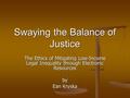 Swaying the Balance of Justice The Ethics of Mitigating Low-Income Legal Inequality through Electronic Resources by Ean Kryska.