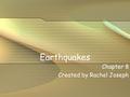 Earthquakes Chapter 8 Created by Rachel Joseph. An Earthquake is… the shaking and trembling that results from the movement of rock beneath Earth's surface.