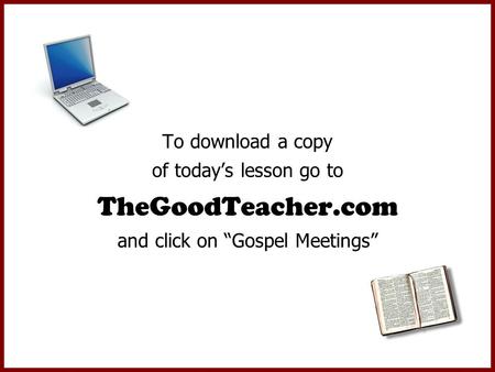 To download a copy of today’s lesson go to TheGoodTeacher.com and click on “Gospel Meetings”