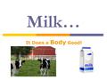 Milk… It Does a Body Good!. Got milk?  Contains all major nutrients… Protein Fat Carbohydrate Vitamins Minerals.