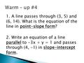 1. A line passes through (3, 5) and (6, 14). What is the equation of the line in point-slope form? 2. Write an equation of a line parallel to -3x + y =