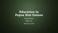 Education In Papua New Guinea Zachary Stant EDUC 101 October 7, 2014.