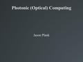 Photonic (Optical) Computing Jason Plank. Topics to be Addressed What is photonic computing? How does it compare to conventional electronic computing?