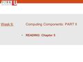 1 Week 9: Computing Components: PART II READING: Chapter 5.