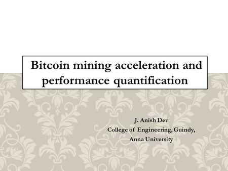 J. Anish Dev College of Engineering, Guindy, Anna University Bitcoin mining acceleration and performance quantification.