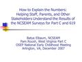 How to Explain the Numbers: Helping Staff, Parents, and Other Stakeholders Understand the Results of the NCSEAM Surveys for Part C and 619 Batya Elbaum,