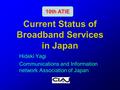 1 Current Status of Broadband Services in Japan Hideki Yagi Communications and Information network Association of Japan 10th ATIE.