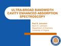 ULTRA-BROAD BANDWIDTH CAVITY ENHANCED ABSORPTION SPECTROSCOPY Paul S. Johnston Kevin K. Lehmann Department of Chemistry University of Virginia.