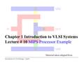 Introduction to VLSI Design – Lec01. Chapter 1 Introduction to VLSI Systems Lecture # 10 MIPS Processor Example Material taken/adapted from.