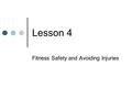 Lesson 4 Fitness Safety and Avoiding Injuries. Safety First It is possible to injure yourself during physical activity. Getting examined before physical.