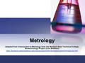 Metrology Adapted from Introduction to Metrology from the Madison Area Technical College, Biotechnology Project (Lisa Seidman)