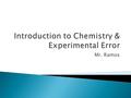 Mr. Ramos.  Chemistry is the study of matter, and matter is the stuff things are made of.  Matter is anything that takes up space and has mass.  All.