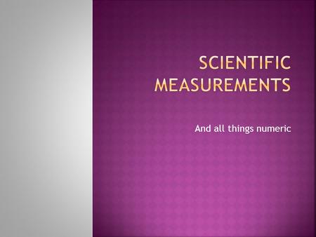 And all things numeric.  Students will…  …be able to distinguish between accuracy and precision.  …be able to identify the correct number of significant.