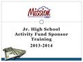 Jr. High School Activity Fund Sponsor Training 2013-2014.