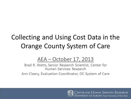 Collecting and Using Cost Data in the Orange County System of Care AEA – October 17, 2013 Brad R. Watts, Senior Research Scientist, Center for Human Services.