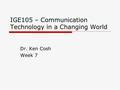 IGE105 – Communication Technology in a Changing World Dr. Ken Cosh Week 7.