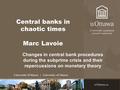 Central banks in chaotic times Marc Lavoie Changes in central bank procedures during the subprime crisis and their repercussions on monetary theory.