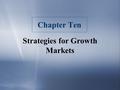 Chapter Ten Strategies for Growth Markets. Why Are Growing Markets Attractive? n Gaining share is easier n Share gains are worth more n Price competition.