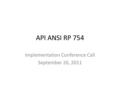 API ANSI RP 754 Implementation Conference Call September 26, 2011.