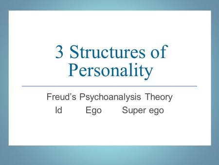 3 Structures of Personality Freud’s Psychoanalysis Theory Id Ego Super ego.